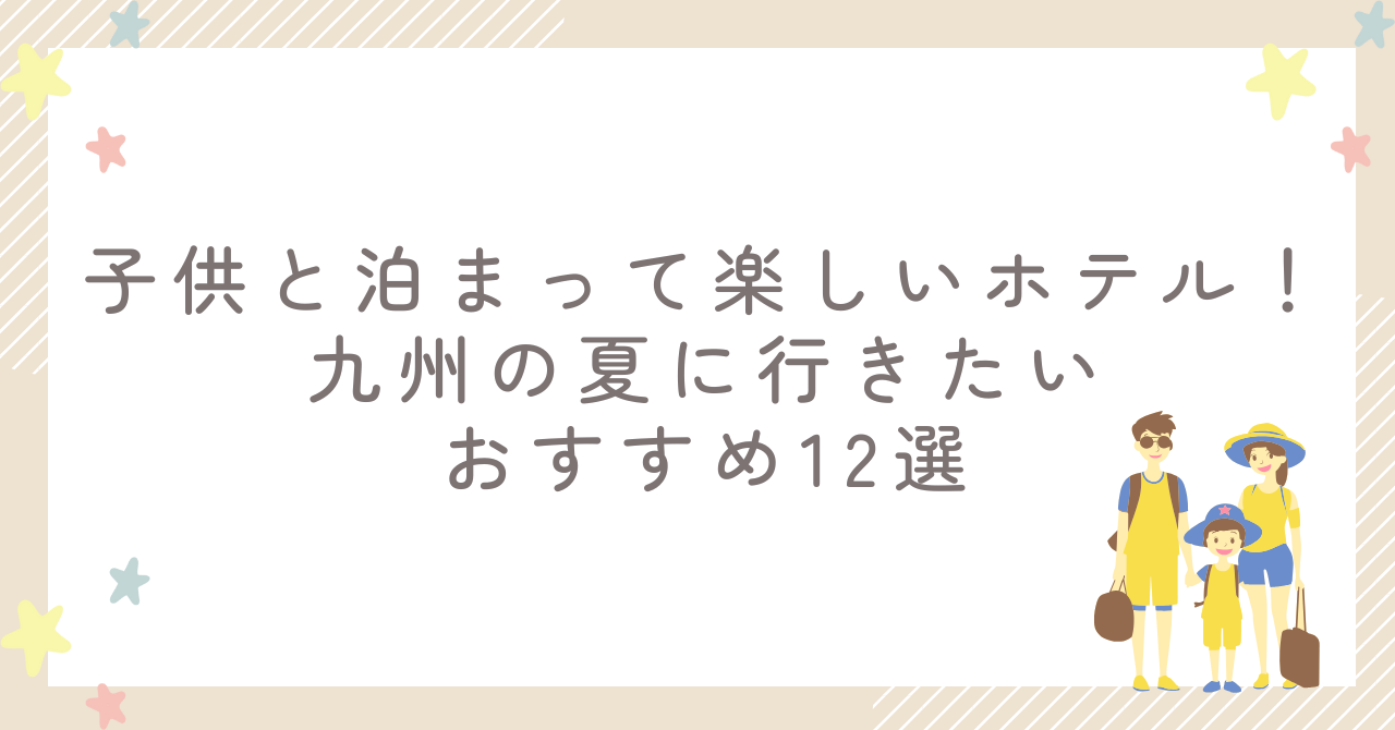 子供と泊まって楽しいホテル！九州の夏に行きたいおすすめ12選